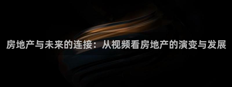 新宝5天：房地产与未来的连接：从视频看房地产的演变与发展