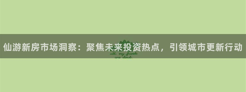 新宝5日谢29999：仙游新房市场洞察：聚焦未来投资热点，引