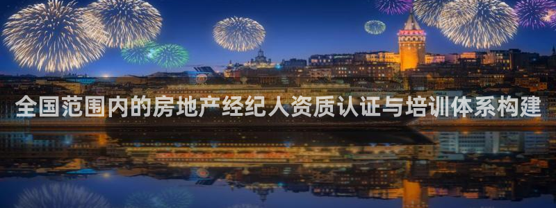 新宝5彩票是正规平台吗：全国范围内的房地产经纪人资质认证与培