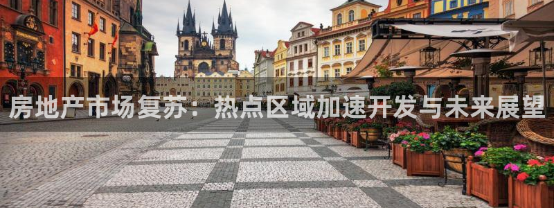 新宝5骗术：房地产市场复苏：热点区域加速开发与未来展望