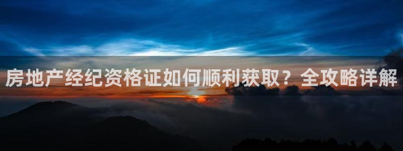 新宝5台卡：房地产经纪资格证如何顺利获取？全攻略详解
