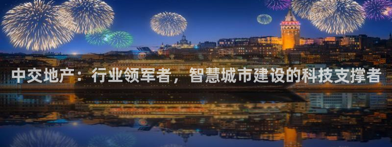 新宝5平台：中交地产：行业领军者，智慧城市建设的科技支撑者