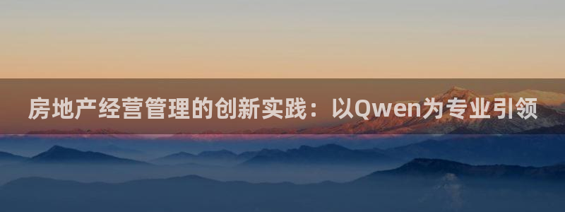 新宝5手机登录：房地产经营管理的创新实践：以Qwen为专业引