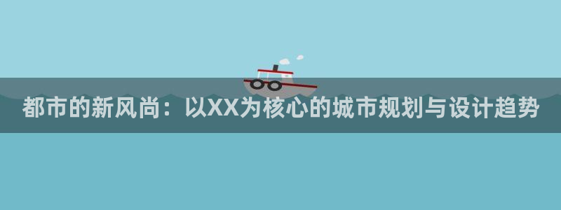 新宝5登录测速中心：都市的新风尚：以XX为核心的城市规划与设